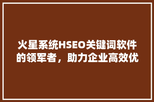 火星系统HSEO关键词软件的领军者，助力企业高效优化
