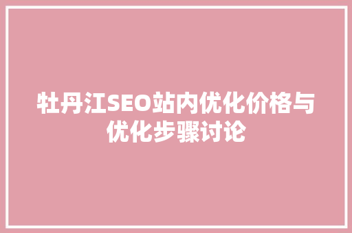 牡丹江SEO站内优化价格与优化步骤讨论