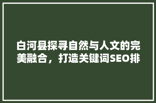 白河县探寻自然与人文的完美融合，打造关键词SEO排名新标杆  第1张