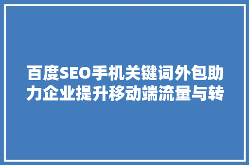 百度SEO手机关键词外包助力企业提升移动端流量与转化