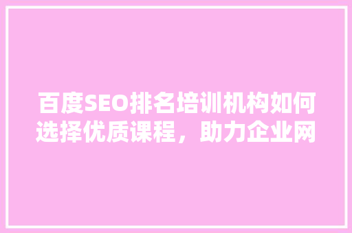 百度SEO排名培训机构如何选择优质课程，助力企业网络营销
