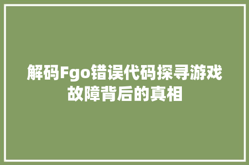 解码Fgo错误代码探寻游戏故障背后的真相