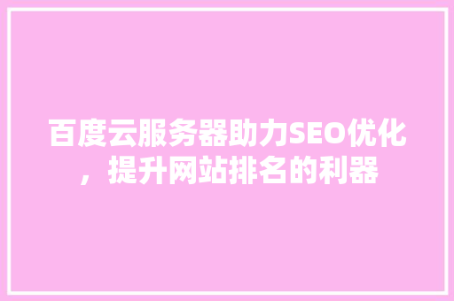 百度云服务器助力SEO优化，提升网站排名的利器
