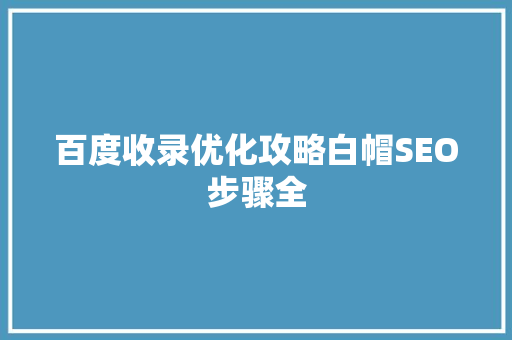百度收录优化攻略白帽SEO步骤全