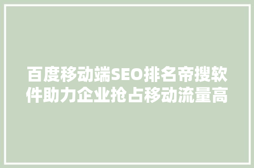 百度移动端SEO排名帝搜软件助力企业抢占移动流量高地