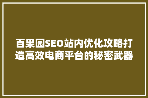 百果园SEO站内优化攻略打造高效电商平台的秘密武器