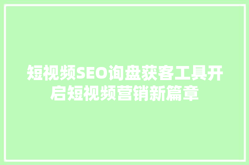 短视频SEO询盘获客工具开启短视频营销新篇章