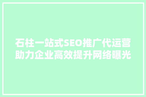 石柱一站式SEO推广代运营助力企业高效提升网络曝光度