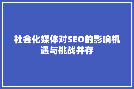 社会化媒体对SEO的影响机遇与挑战并存