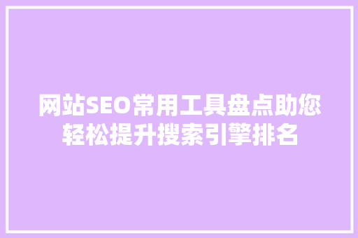 网站SEO常用工具盘点助您轻松提升搜索引擎排名