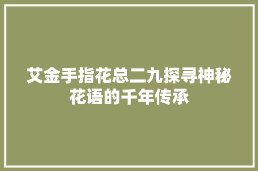 艾金手指花总二九探寻神秘花语的千年传承
