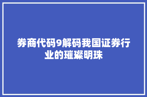 券商代码9解码我国证券行业的璀璨明珠