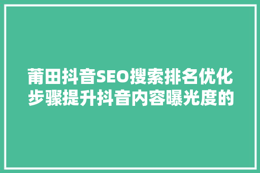 莆田抖音SEO搜索排名优化步骤提升抖音内容曝光度的方法