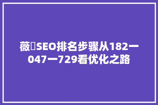 薇鈊SEO排名步骤从182一047一729看优化之路