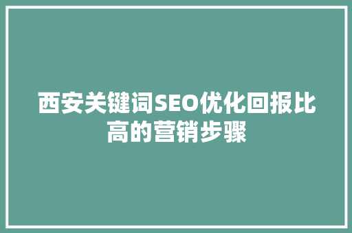 西安关键词SEO优化回报比高的营销步骤