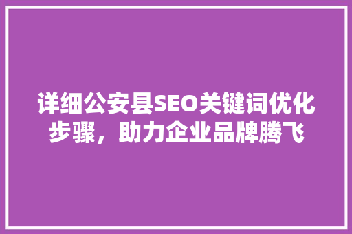 详细公安县SEO关键词优化步骤，助力企业品牌腾飞