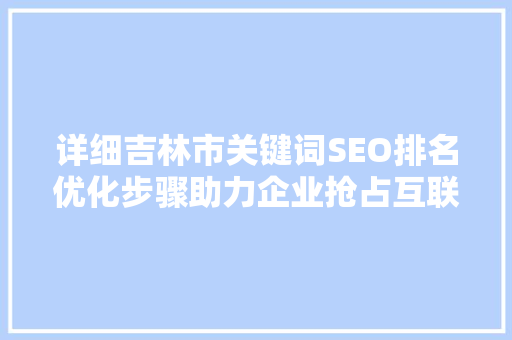 详细吉林市关键词SEO排名优化步骤助力企业抢占互联网高地