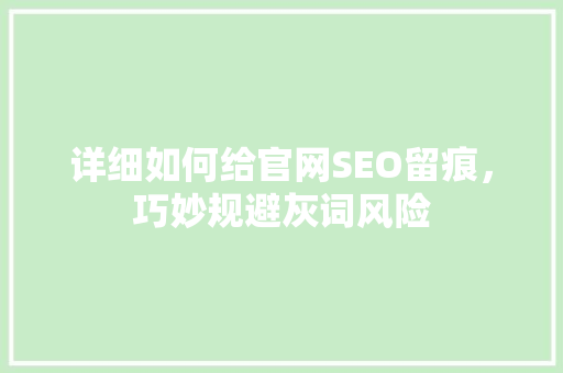 详细如何给官网SEO留痕，巧妙规避灰词风险