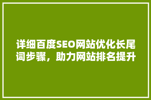 详细百度SEO网站优化长尾词步骤，助力网站排名提升