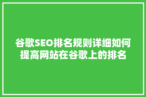 谷歌SEO排名规则详细如何提高网站在谷歌上的排名