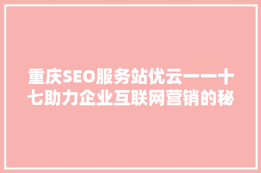重庆SEO服务站优云一一十七助力企业互联网营销的秘密武器