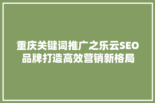 重庆关键词推广之乐云SEO品牌打造高效营销新格局