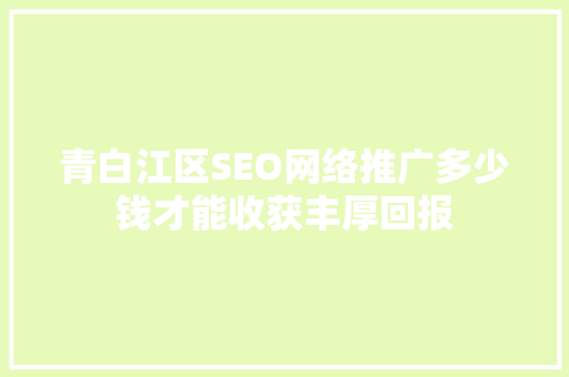 青白江区SEO网络推广多少钱才能收获丰厚回报