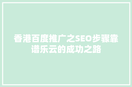 香港百度推广之SEO步骤靠谱乐云的成功之路