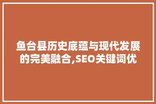 鱼台县历史底蕴与现代发展的完美融合,SEO关键词优化之路