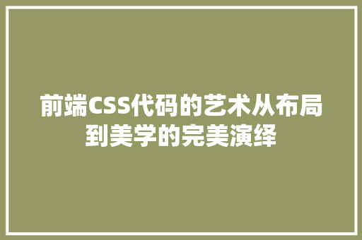 前端CSS代码的艺术从布局到美学的完美演绎