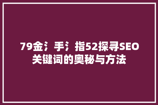 79金氵手氵指52探寻SEO关键词的奥秘与方法