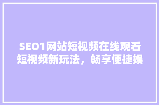 SEO1网站短视频在线观看短视频新玩法，畅享便捷娱乐时光