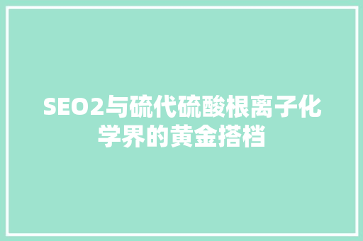 SEO2与硫代硫酸根离子化学界的黄金搭档