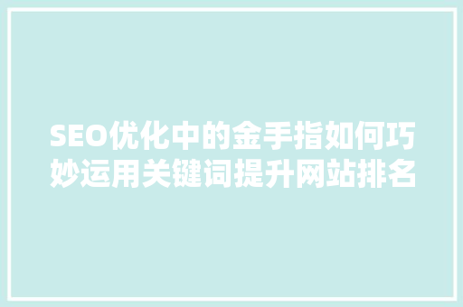 SEO优化中的金手指如何巧妙运用关键词提升网站排名