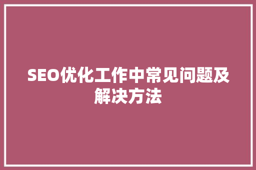 SEO优化工作中常见问题及解决方法