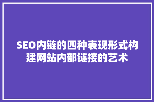 SEO内链的四种表现形式构建网站内部链接的艺术