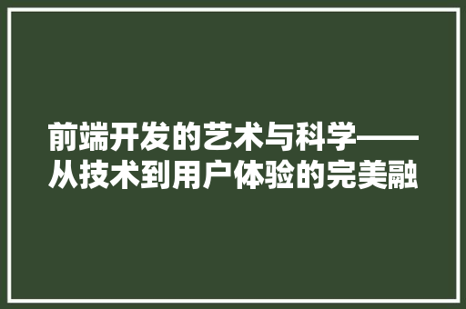 前端开发的艺术与科学——从技术到用户体验的完美融合