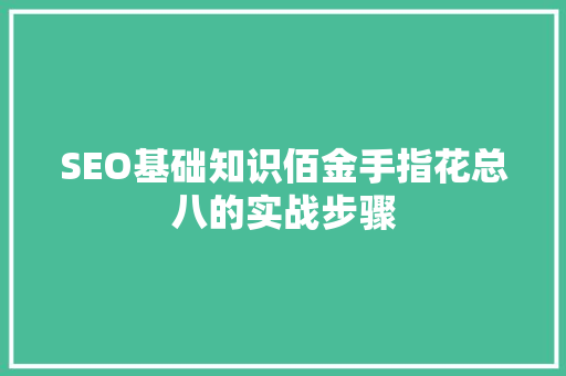 SEO基础知识佰金手指花总八的实战步骤