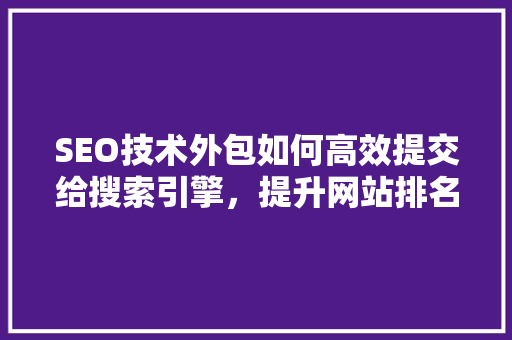 SEO技术外包如何高效提交给搜索引擎，提升网站排名