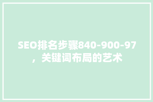 SEO排名步骤840-900-97，关键词布局的艺术