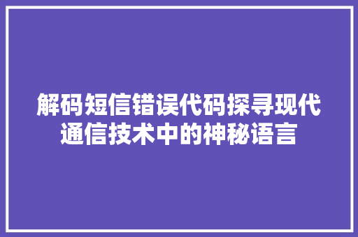 解码短信错误代码探寻现代通信技术中的神秘语言