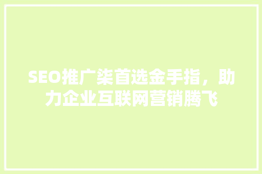 SEO推广柒首选金手指，助力企业互联网营销腾飞