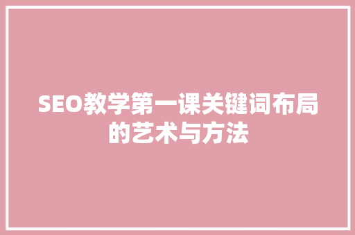 SEO教学第一课关键词布局的艺术与方法