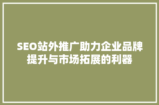 SEO站外推广助力企业品牌提升与市场拓展的利器