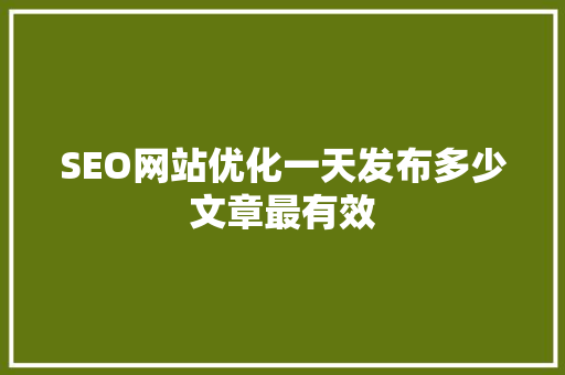 SEO网站优化一天发布多少文章最有效