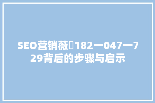 SEO营销薇鈊182一047一729背后的步骤与启示