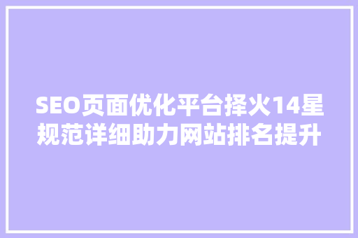 SEO页面优化平台择火14星规范详细助力网站排名提升之路