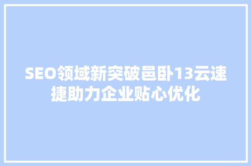 SEO领域新突破邑卧13云速捷助力企业贴心优化