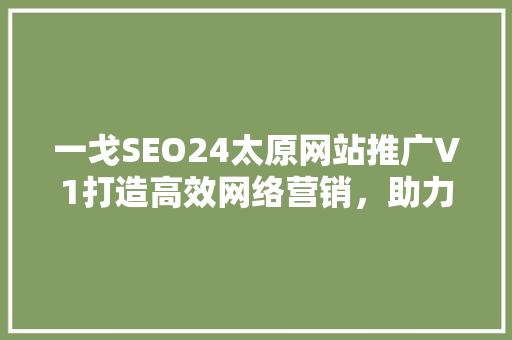一戈SEO24太原网站推广V1打造高效网络营销，助力企业腾飞