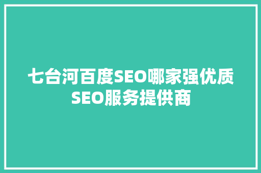 七台河百度SEO哪家强优质SEO服务提供商